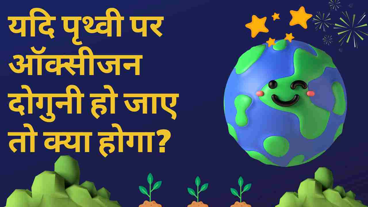 यदि पृथ्वी पर ऑक्सीजन दोगुनी हो जाए तो क्या होगा?